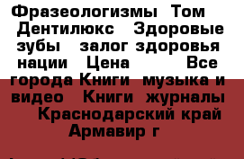 Фразеологизмы. Том 5  «Дентилюкс». Здоровые зубы — залог здоровья нации › Цена ­ 320 - Все города Книги, музыка и видео » Книги, журналы   . Краснодарский край,Армавир г.